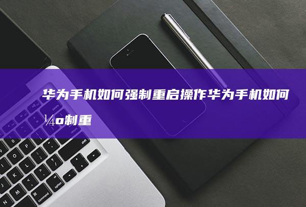 华为手机如何强制重启操作华为手机如何强制重